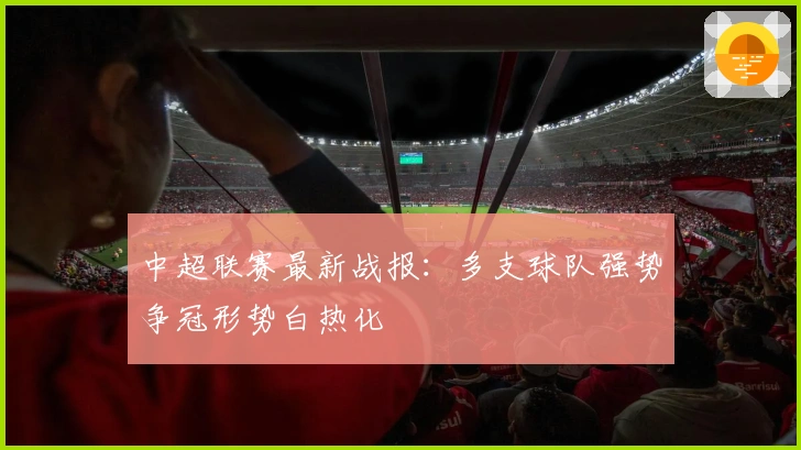 中超联赛最新战报：多支球队强势争冠形势白热化