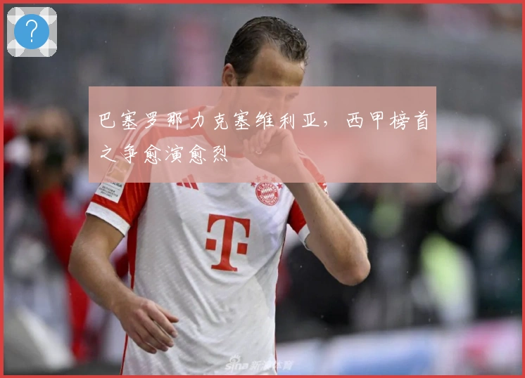 巴塞罗那力克塞维利亚，西甲榜首之争愈演愈烈