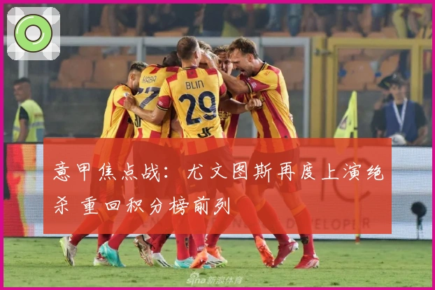 意甲焦点战：尤文图斯再度上演绝杀 重回积分榜前列