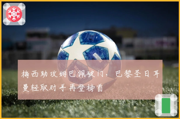 梅西助攻姆巴佩破门，巴黎圣日耳曼轻取对手再登榜首