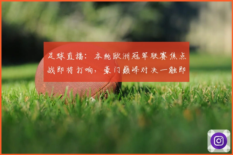 足球直播：本轮欧洲冠军联赛焦点战即将打响，豪门巅峰对决一触即发