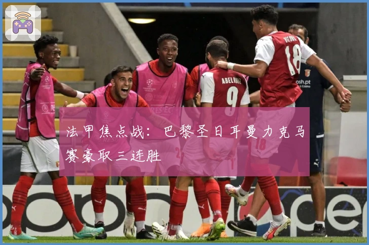 法甲焦点战：巴黎圣日耳曼力克马赛豪取三连胜