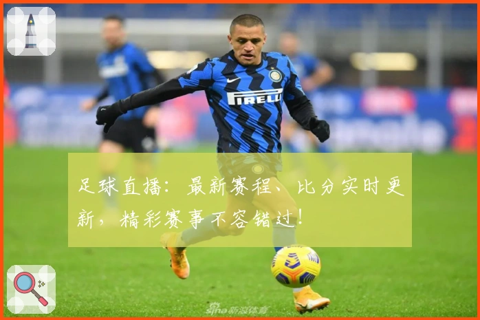 足球直播：最新赛程、比分实时更新，精彩赛事不容错过！