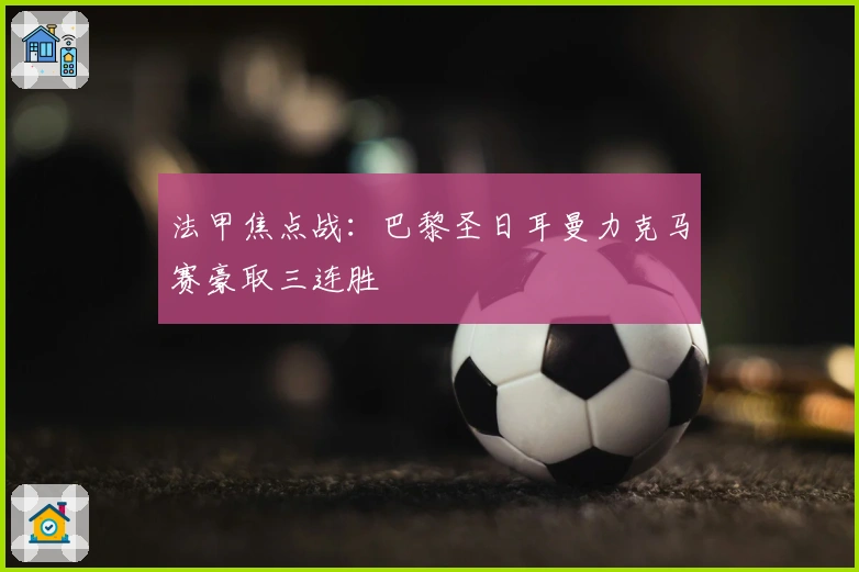 法甲焦点战：巴黎圣日耳曼力克马赛豪取三连胜