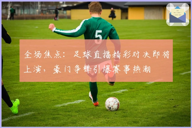 全场焦点：足球直播精彩对决即将上演，豪门争锋引爆赛事热潮