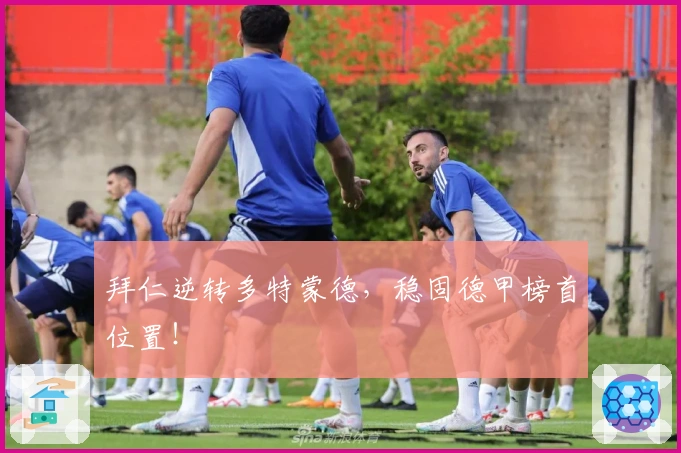 拜仁逆转多特蒙德，稳固德甲榜首位置！