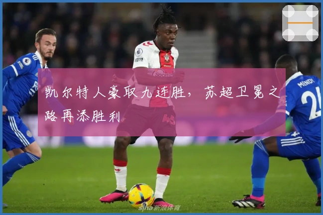 凯尔特人豪取九连胜，苏超卫冕之路再添胜利