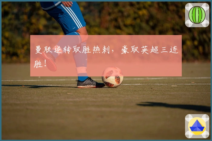 曼联逆转取胜热刺，豪取英超三连胜！