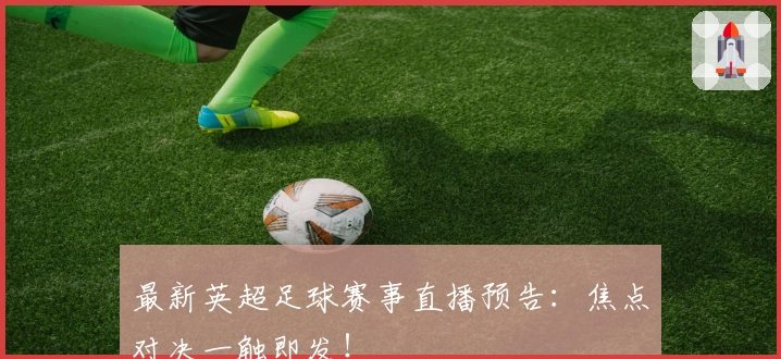 最新英超足球赛事直播预告：焦点对决一触即发！