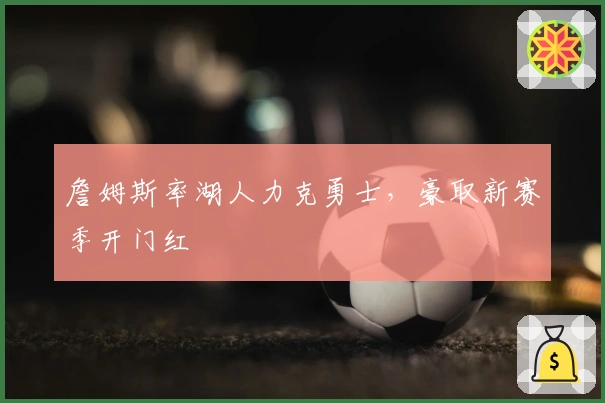 詹姆斯率湖人力克勇士，豪取新赛季开门红