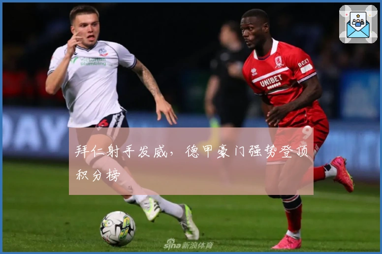 拜仁射手发威，德甲豪门强势登顶积分榜