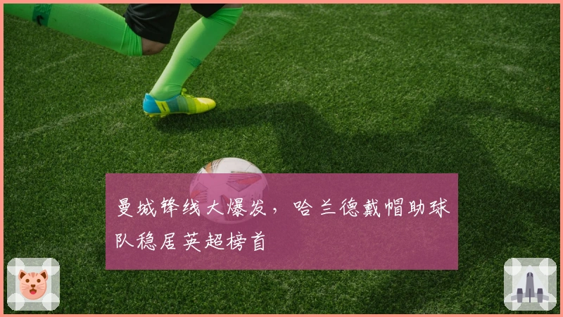 曼城锋线大爆发，哈兰德戴帽助球队稳居英超榜首