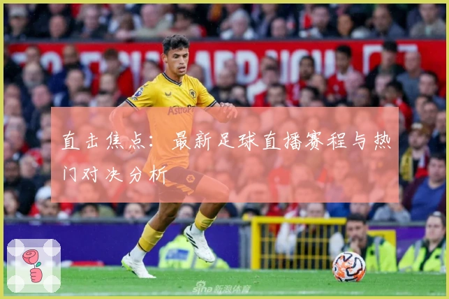 直击焦点：最新足球直播赛程与热门对决分析