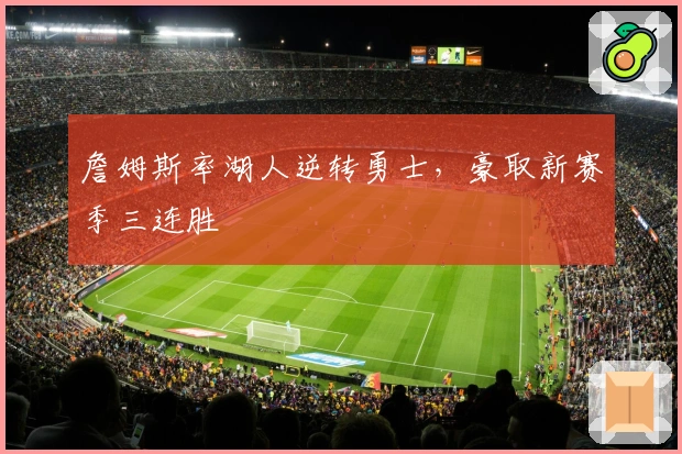 詹姆斯率湖人逆转勇士，豪取新赛季三连胜