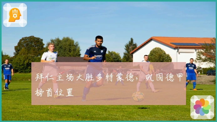 拜仁主场大胜多特蒙德，巩固德甲榜首位置