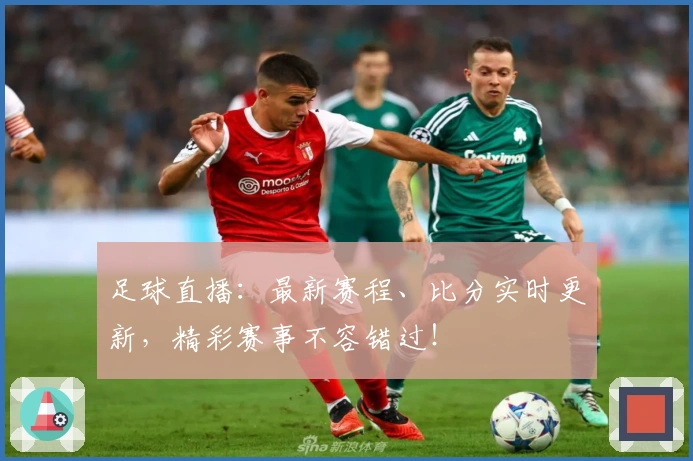 足球直播：最新赛程、比分实时更新，精彩赛事不容错过！