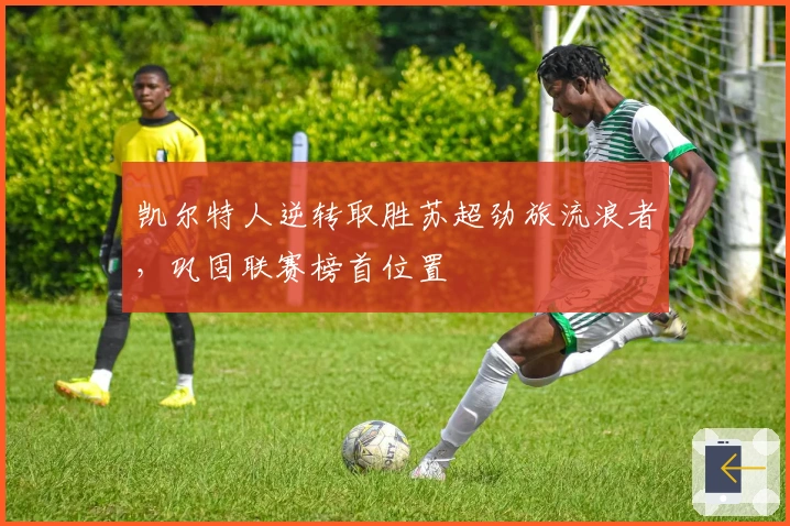 凯尔特人逆转取胜苏超劲旅流浪者，巩固联赛榜首位置